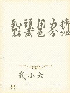 乳头用力挤出一点黄色分泌物是怎么回事?
