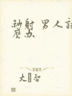 秒射 男人该怎么办