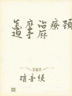 怎么治疗颈椎压迫手麻