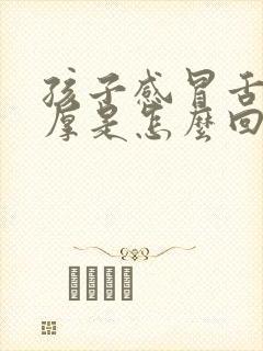 孩子感冒舌苔白厚是怎么回事