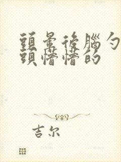 头晕后脑勺发胀头懵懵的