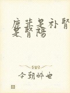 鹿茸是补肾阴还是肾阳