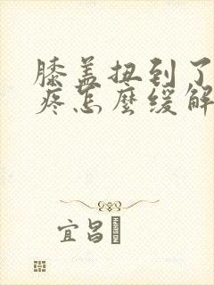 膝盖扭到了弯曲疼怎么缓解