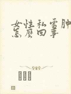 女性私处肿疼是怎么回事