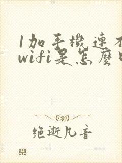 1加手机连不上wifi是怎么回事