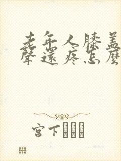 老年人膝盖有响声还疼怎么办