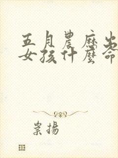 五月农历出生的女孩什么命