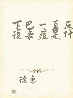 下巴一直反反复复长痘是什么原因