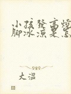 小孩发高烧但手脚冰凉是怎么回事