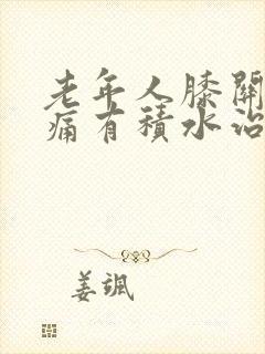 老年人膝关节肿痛有积水治疗