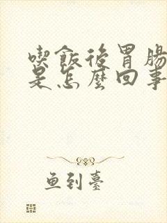 吃饭后胃肠胀气是怎么回事