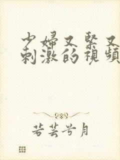 少妇又紧又爽又刺激的视频