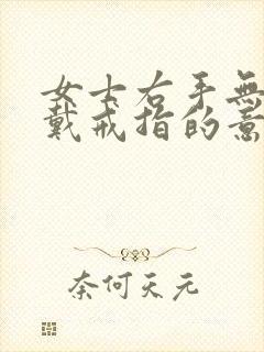 女士右手无名指戴戒指的意义