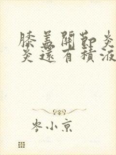 膝盖关节炎滑膜炎还有积液怎么治疗