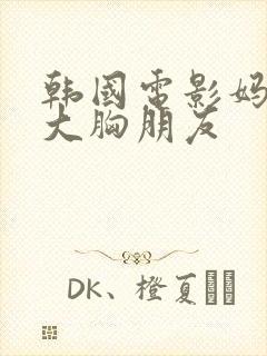 韩国电影妈妈的大胸朋友