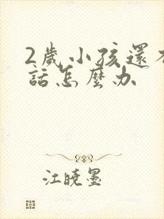 2岁小孩还不说话怎么办