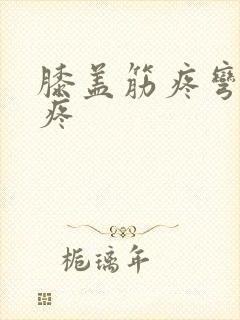 膝盖筋疼弯曲就疼