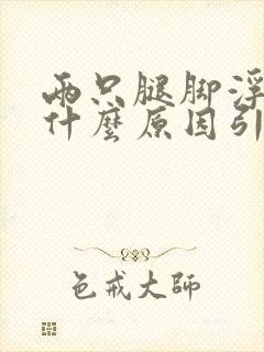 两只腿脚浮肿是什么原因引起的封面