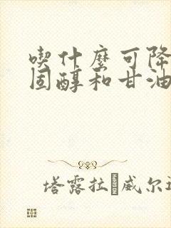 吃什么可降低胆固醇和甘油三酯