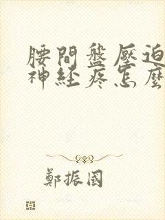 腰间盘压迫坐骨神经疼怎么治疗