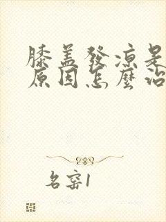 膝盖发凉是什么原因怎么治疗