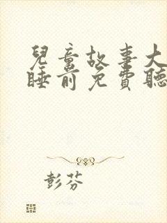 儿童故事大全 睡前免费听