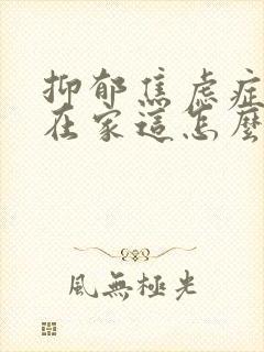 抑郁焦虑症孩子在家这怎么心理疏导