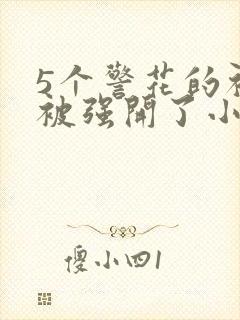 5个警花的初苞被强开了小说
