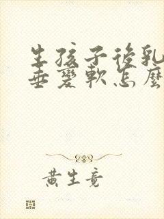 生孩子后乳房下垂变软怎么办