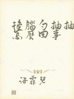 后脑勺抽抽的疼怎么回事