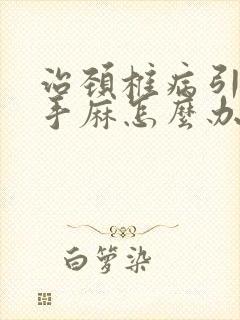 治颈椎病引起的手麻怎么办