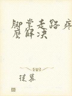 脚掌走路疼痛怎么解决