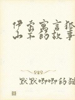 伊索寓言狐狸和山羊的故事读后感