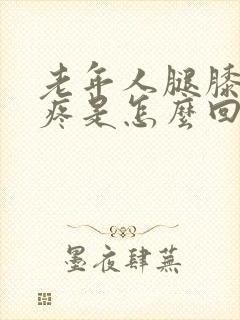 老年人腿膝盖肿疼是怎么回事