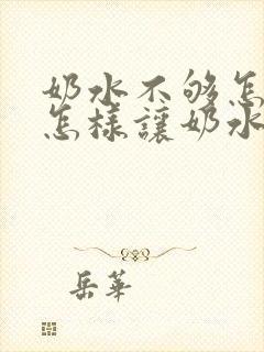 奶水不够怎么办怎样让奶水变多