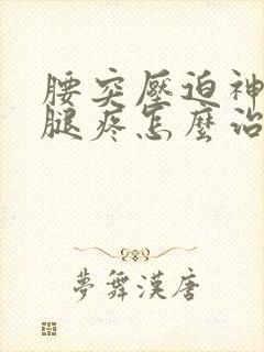 腰突压迫神经根腿疼怎么治