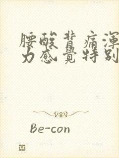 腰酸背痛浑身无力感觉特别累