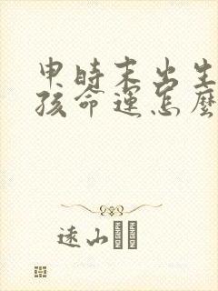 申时末出生的女孩命运怎么样