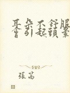 耳朵不舒服会不会引起头晕,头疼封面