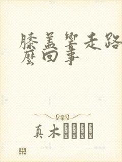 膝盖响走路疼怎么回事