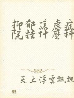 抑郁焦虑症在医院挂什么科