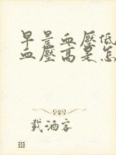 早晨血压低晚上血压高是怎么回事