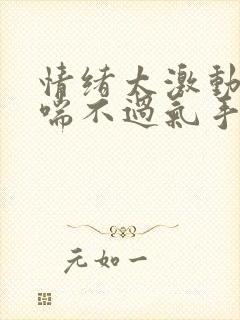 情绪太激动导致喘不过气手脚麻木