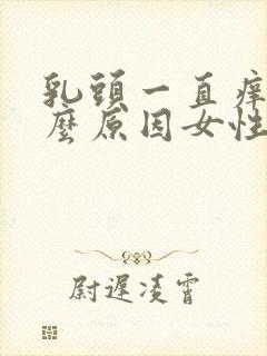 乳头一直痒是什么原因女性