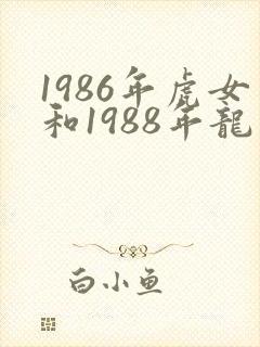 1986年虎女和1988年龙男婚配