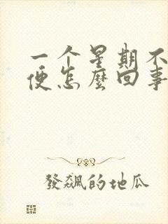 一个星期不拉大便怎么回事