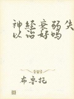 神经衰弱失眠可以治好吗