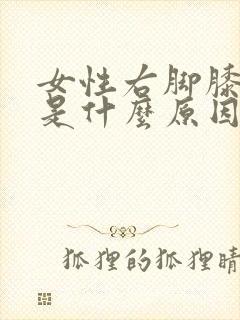 女性右脚膝盖疼是什么原因引起的