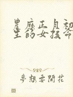 农历正月初五出生的女孩命运如何?