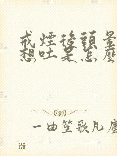 戒烟后头晕恶心想吐是怎么回事